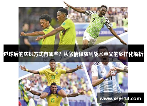 进球后的庆祝方式有哪些？从激情释放到战术意义的多样化解析