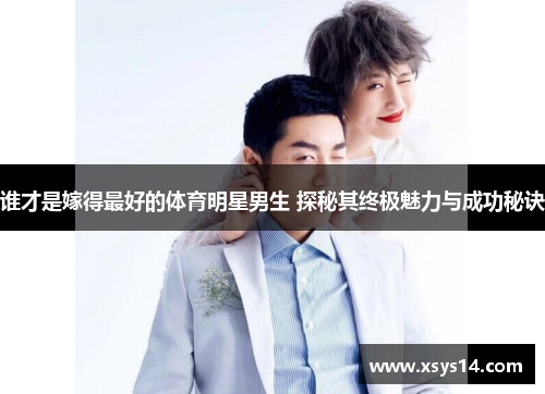 谁才是嫁得最好的体育明星男生 探秘其终极魅力与成功秘诀