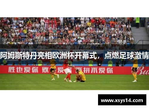 阿姆斯特丹亮相欧洲杯开幕式，点燃足球激情