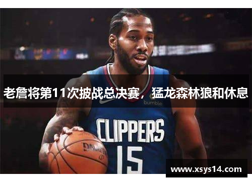 老詹将第11次披战总决赛，猛龙森林狼和休息