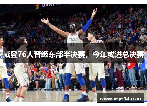 威登76人晋级东部半决赛，今年或进总决赛