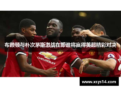 布赖顿与朴次茅斯激战在即谁将赢得英超精彩对决