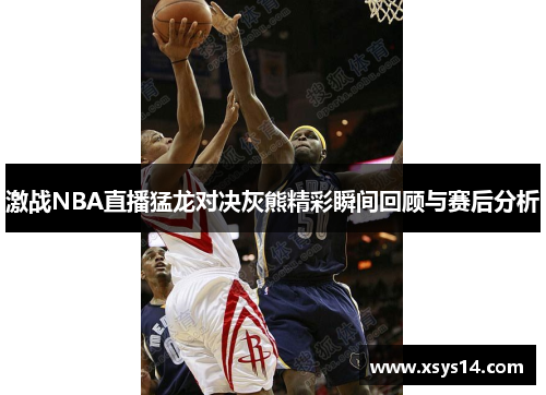 激战NBA直播猛龙对决灰熊精彩瞬间回顾与赛后分析