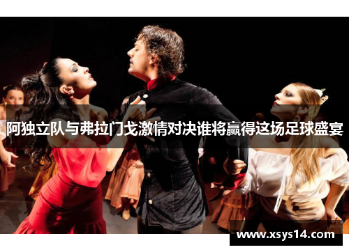 阿独立队与弗拉门戈激情对决谁将赢得这场足球盛宴
