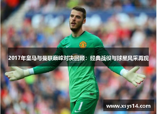 2017年皇马与曼联巅峰对决回顾：经典战役与球星风采再现