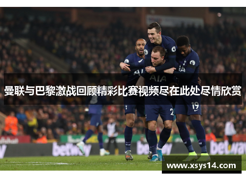 曼联与巴黎激战回顾精彩比赛视频尽在此处尽情欣赏