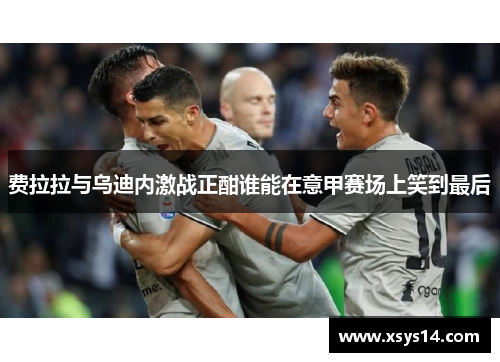 费拉拉与乌迪内激战正酣谁能在意甲赛场上笑到最后