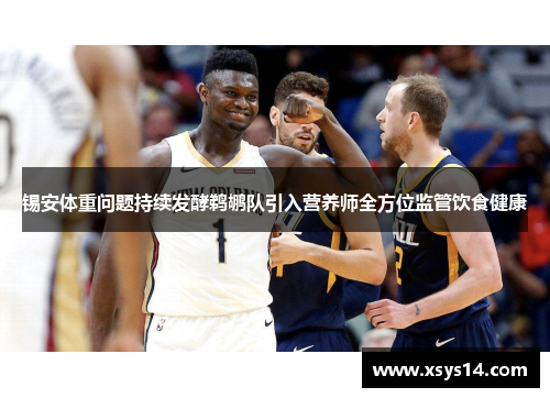 锡安体重问题持续发酵鹈鹕队引入营养师全方位监管饮食健康