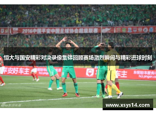 恒大与国安精彩对决录像集锦回顾赛场激烈瞬间与精彩进球时刻